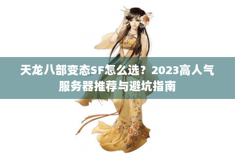 天龙八部变态SF怎么选？2023高人气服务器推荐与避坑指南