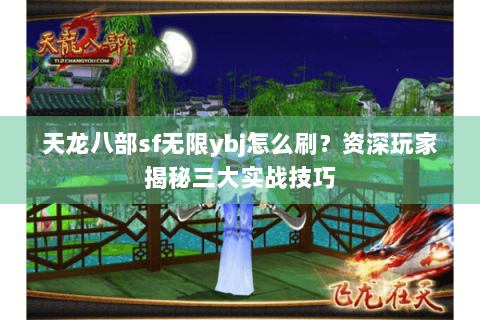 天龙八部sf无限ybj怎么刷？资深玩家揭秘三大实战技巧