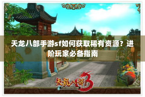天龙八部手游sf如何获取稀有资源？进阶玩家必备指南