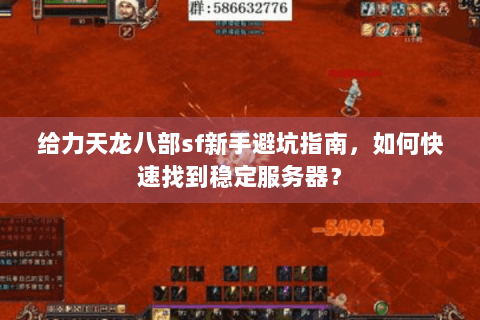 给力天龙八部sf新手避坑指南，如何快速找到稳定服务器？