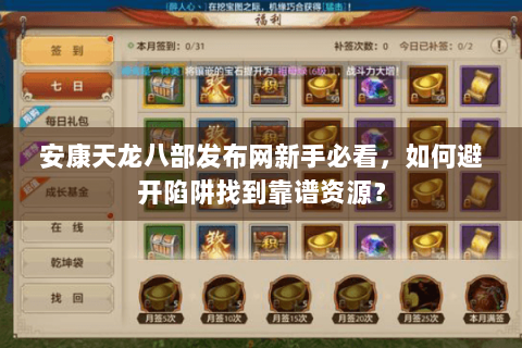 安康天龙八部发布网新手必看，如何避开陷阱找到靠谱资源？