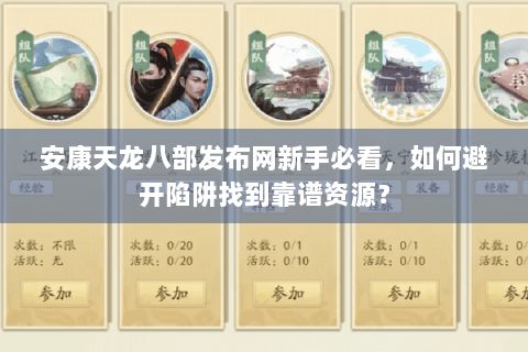 安康天龙八部发布网新手必看，如何避开陷阱找到靠谱资源？