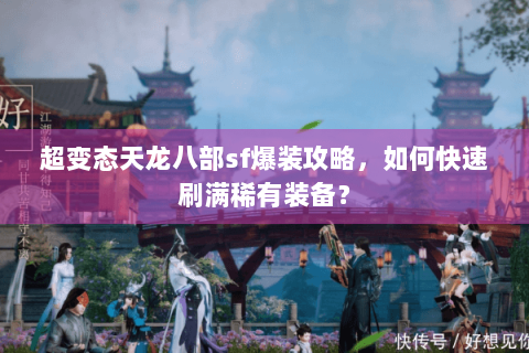 超变态天龙八部sf爆装攻略，如何快速刷满稀有装备？