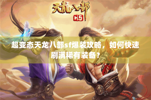 超变态天龙八部sf爆装攻略，如何快速刷满稀有装备？