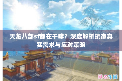 天龙八部sf都在干嘛？深度解析玩家真实需求与应对策略