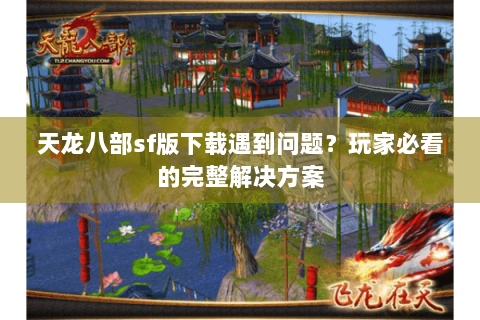 天龙八部sf版下载遇到问题？玩家必看的完整解决方案