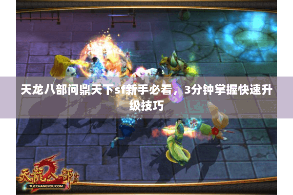 天龙八部问鼎天下sf新手必看,3分钟掌握快速升级技巧 天龙八部问鼎天下sf新手必看,3分钟掌握快速升级技巧