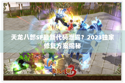 天龙八部SF最新代码泄露？2023独家修复方案揭秘