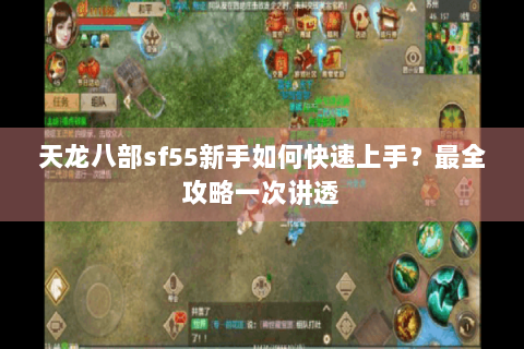 天龙八部sf55新手如何快速上手？最全攻略一次讲透