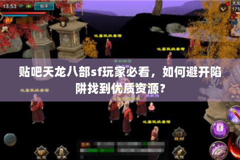 贴吧天龙八部sf玩家必看，如何避开陷阱找到优质资源？