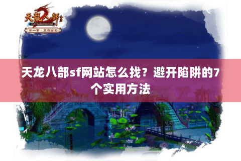 天龙八部sf网站怎么找？避开陷阱的7个实用方法