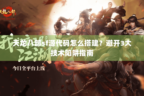 天龙八部sf源代码怎么搭建？避开3大技术陷阱指南