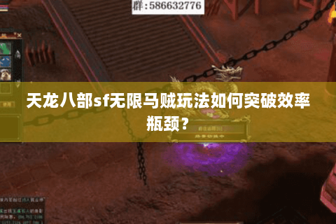 天龙八部sf无限马贼玩法如何突破效率瓶颈？