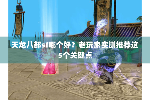 天龙八部sf哪个好？老玩家实测推荐这5个关键点