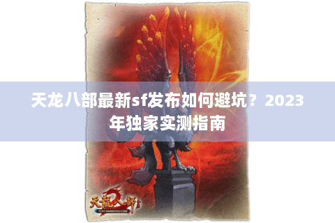天龙八部最新sf发布如何避坑？2023年独家实测指南