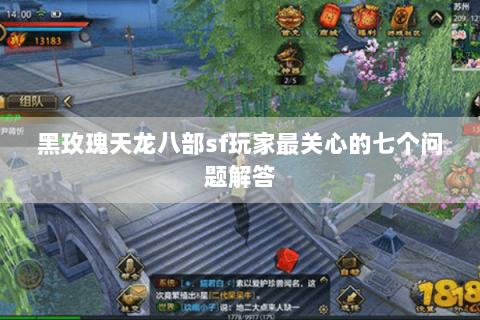 黑玫瑰天龙八部sf玩家最关心的七个问题解答