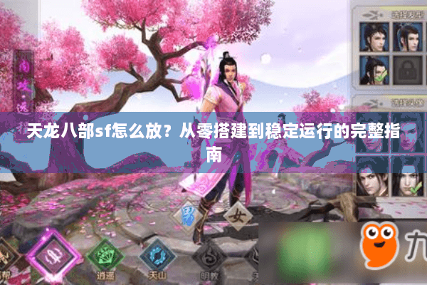 天龙八部sf怎么放？从零搭建到稳定运行的完整指南