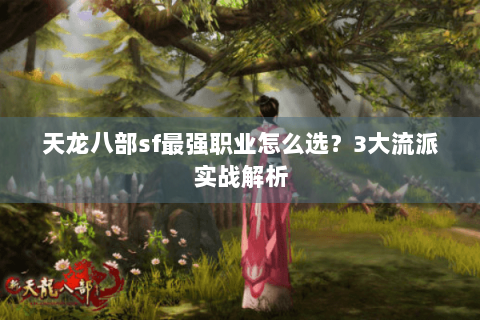 天龙八部sf最强职业怎么选？3大流派实战解析