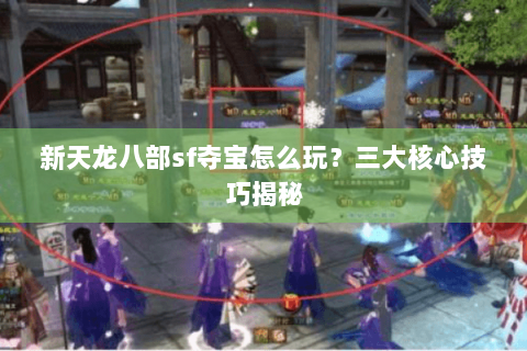 新天龙八部sf夺宝怎么玩？三大核心技巧揭秘