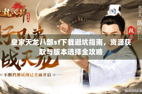 皇家天龙八部sf下载避坑指南，资源获取与版本选择全攻略