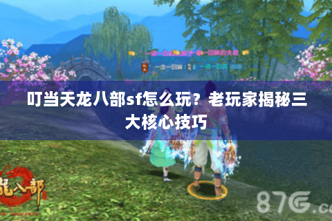 叮当天龙八部sf怎么玩？老玩家揭秘三大核心技巧