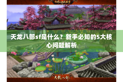 天龙八部sf是什么？新手必知的5大核心问题解析