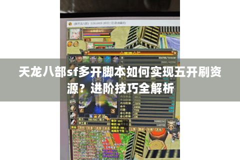 天龙八部sf多开脚本如何实现五开刷资源？进阶技巧全解析