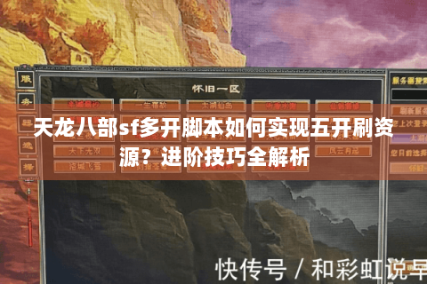 天龙八部sf多开脚本如何实现五开刷资源？进阶技巧全解析