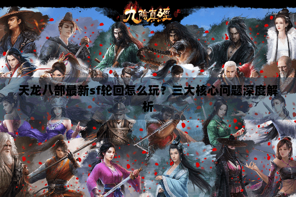 天龙八部最新sf轮回怎么玩？三大核心问题深度解析