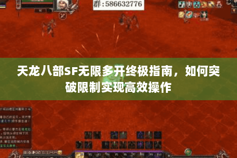 天龙八部SF无限多开终极指南，如何突破限制实现高效操作