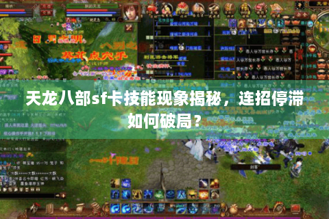 天龙八部sf卡技能现象揭秘，连招停滞如何破局？
