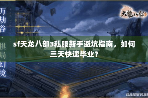 sf天龙八部3私服新手避坑指南，如何三天快速毕业？