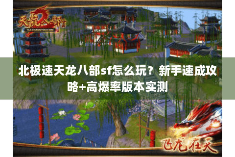 北极速天龙八部sf怎么玩？新手速成攻略+高爆率版本实测