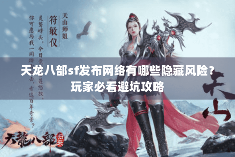 天龙八部sf发布网络有哪些隐藏风险？玩家必看避坑攻略