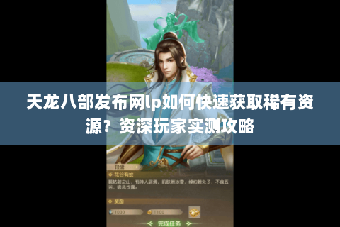 天龙八部发布网lp如何快速获取稀有资源？资深玩家实测攻略