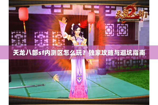 天龙八部sf内测区怎么玩？独家攻略与避坑指南