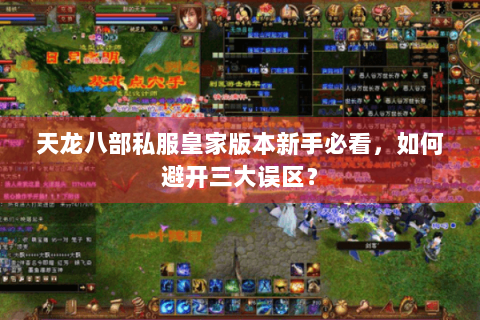 天龙八部私服皇家版本新手必看,如何避开三大误区? 天龙八部私服皇家版本新手必看,如何避开三大误区?