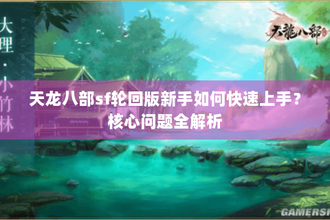 天龙八部sf轮回版新手如何快速上手？核心问题全解析