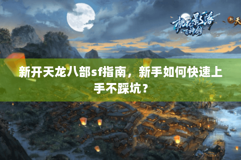 新开天龙八部sf指南，新手如何快速上手不踩坑？