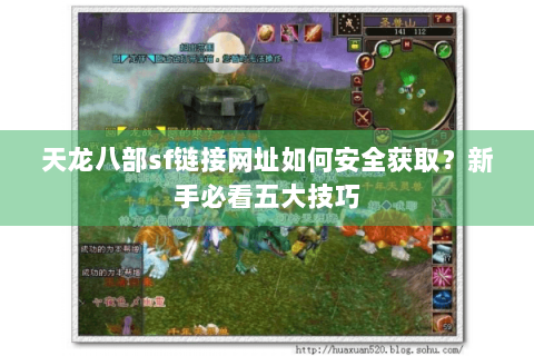 天龙八部sf链接网址如何安全获取？新手必看五大技巧