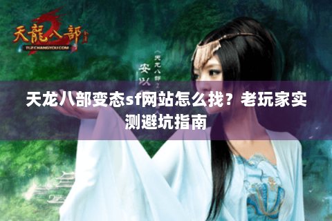 天龙八部变态sf网站怎么找？老玩家实测避坑指南
