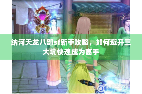纳河天龙八部sf新手攻略，如何避开三大坑快速成为高手