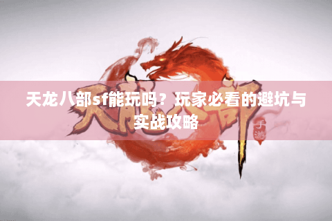 天龙八部sf能玩吗？玩家必看的避坑与实战攻略