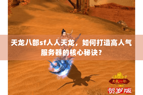 天龙八部sf人人天龙，如何打造高人气服务器的核心秘诀？