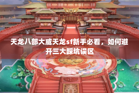 天龙八部大威天龙sf新手必看，如何避开三大踩坑误区