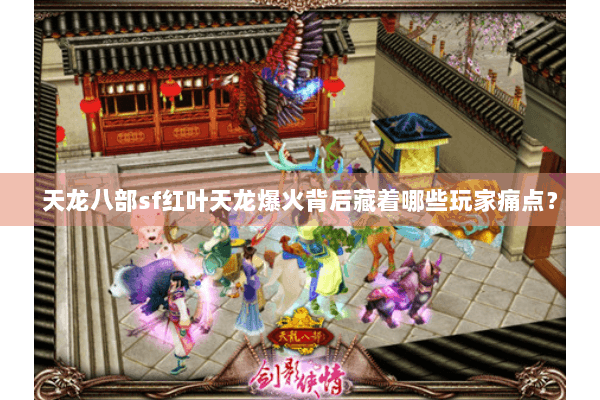 天龙八部sf红叶天龙爆火背后藏着哪些玩家痛点？