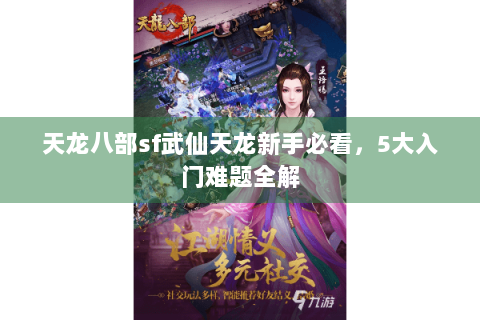 天龙八部sf武仙天龙新手必看，5大入门难题全解