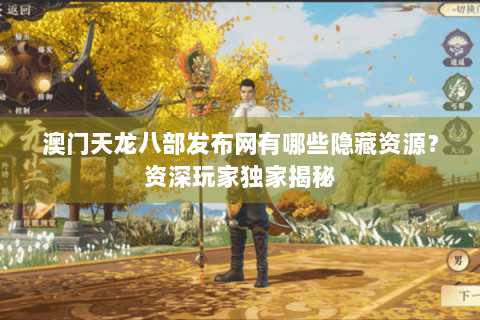 澳门天龙八部发布网有哪些隐藏资源？资深玩家独家揭秘
