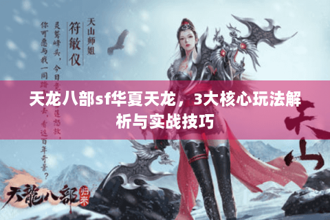天龙八部sf华夏天龙，3大核心玩法解析与实战技巧