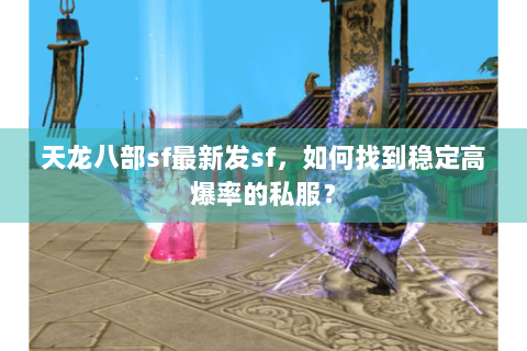 天龙八部sf最新发sf，如何找到稳定高爆率的私服？
